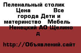 Пеленальный столик CAM › Цена ­ 4 500 - Все города Дети и материнство » Мебель   . Ненецкий АО,Щелино д.